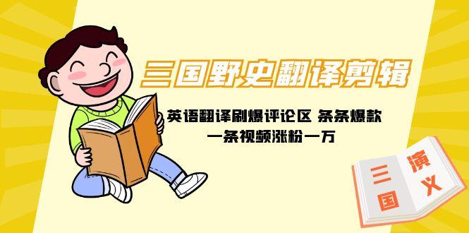 (9264期)三国野史翻译剪辑 英语翻译刷爆评论区 条条爆款一条视频涨粉1w+附888G素材-云创智库