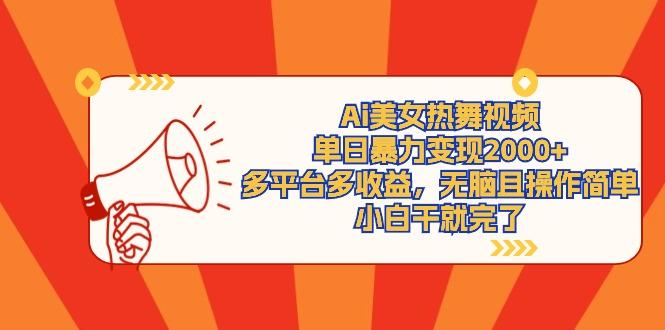 (9271期)Ai美女热舞视频，单日暴力变现2000+，多平台多收益，无脑且操作简单，小…-云创智库