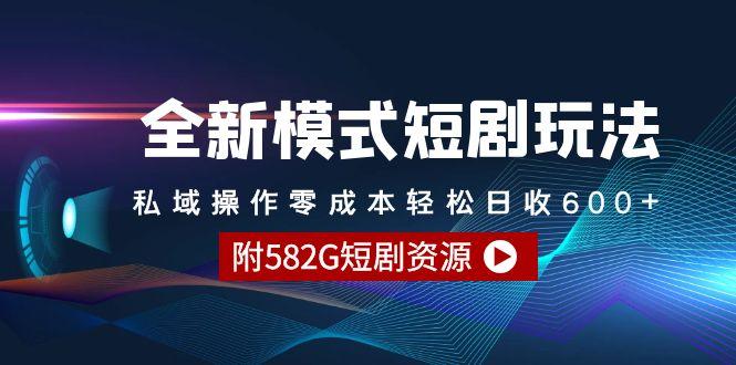 (9276期)全新模式短剧玩法–私域操作零成本轻松日收600+(附582G短剧资源)-云创智库