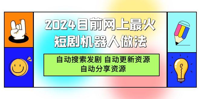 (9293期)2024目前网上最火短剧机器人做法，自动搜索发剧 自动更新资源 自动分享资源-云创智库