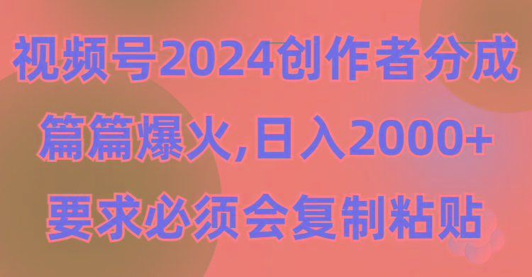 (9292期)视频号2024创作者分成，片片爆火，要求必须会复制粘贴，日入2000+-云创智库