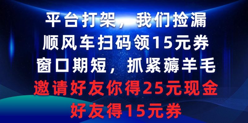 (9316期)平台打架我们捡漏，顺风车扫码领15元券，窗口期短抓紧薅羊毛，邀请好友…-云创智库