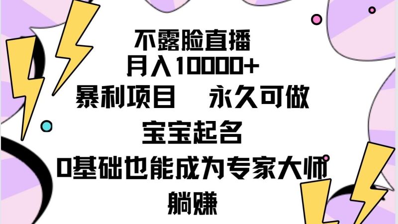 (9326期)不露脸直播，月入10000+暴利项目，永久可做，宝宝起名(详细教程+软件)-云创智库