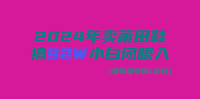 (9329期)2024年卖莆田鞋，搞了92W，小白闭眼操作！-云创智库