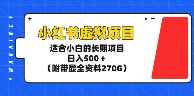 (9338期)小红书虚拟项目，适合小白的长期项目，日入500＋(附带最全资料270G)-云创智库