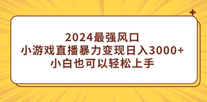(9342期)2024最强风口，小游戏直播暴力变现日入3000+小白也可以轻松上手-云创智库