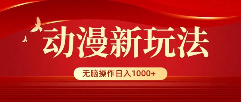 (9350期)动漫新玩法，条条爆款，5分钟1条100%原创，小白无脑操作日入1000+-云创智库
