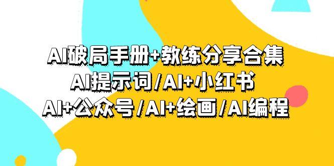 (9351期)AI破局手册+教练分享合集：AI提示词/AI+小红书 /AI+公众号/AI+绘画/AI编程-云创智库