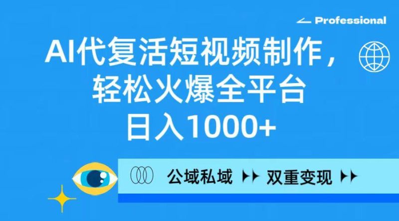 (9359期)AI代复活短视频制作，轻松火爆全平台，日入1000+，公域私域双重变现方式-云创智库