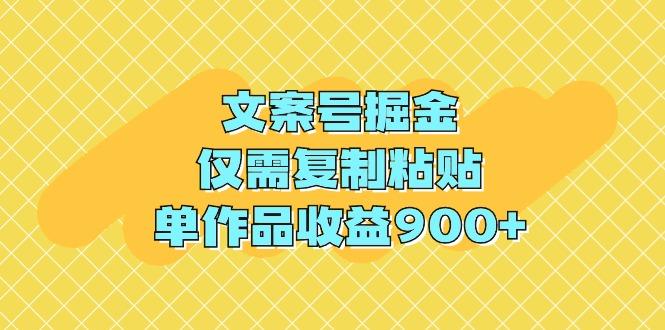 (9397期)文案号掘金，仅需复制粘贴，单作品收益900+-云创智库