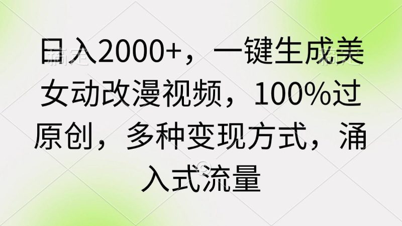 (9415期)日入2000+，一键生成美女动改漫视频，100%过原创，多种变现方式 涌入式流量-云创智库