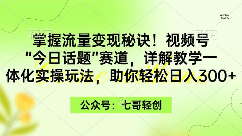 (9437期)掌握流量变现秘诀！视频号“今日话题”赛道，一体化实操玩法，助你日入300+-云创智库
