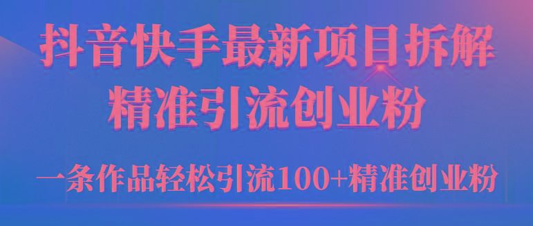 (9447期)2024年抖音快手最新项目拆解视频引流创业粉，一天轻松引流精准创业粉100+-云创智库