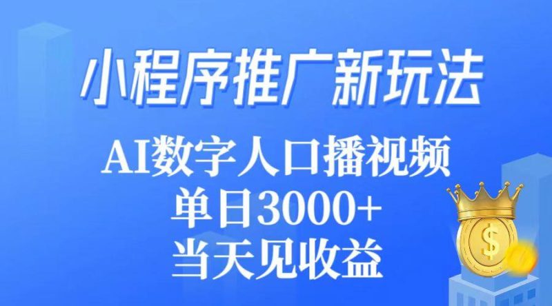 (9465期)小程序推广新玩法，AI数字人口播视频，单日3000+，当天见收益-云创智库