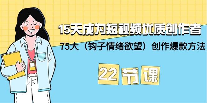 (9476期)15天成为短视频-优质创作者+75大(钩子-情绪欲望)创作爆款方法-22节课-云创智库