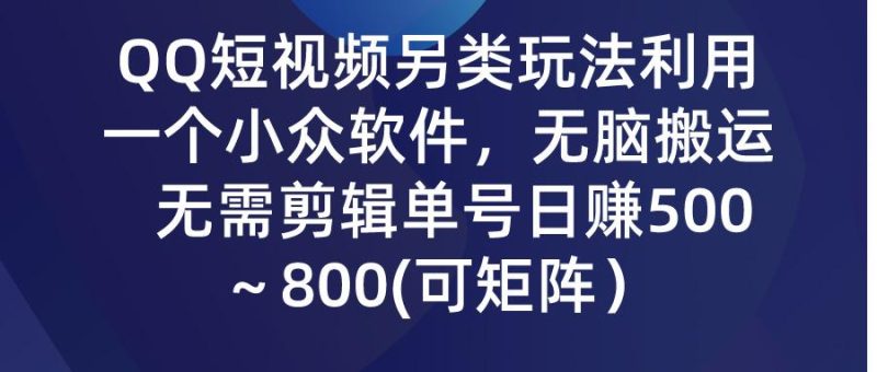 (9492期)QQ短视频另类玩法，利用一个小众软件，无脑搬运，无需剪辑单号日赚500～…-云创智库