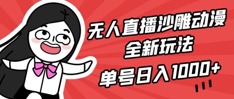 (9521期)无人直播沙雕动漫全新玩法，单号日入1000+，小白可做，详细教程-云创智库