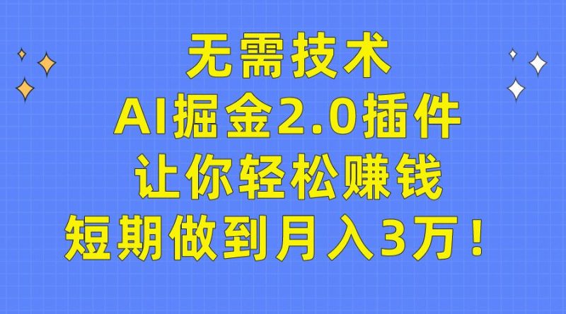 (9535期)无需技术，AI掘金2.0插件让你轻松赚钱，短期做到月入3万！-云创智库