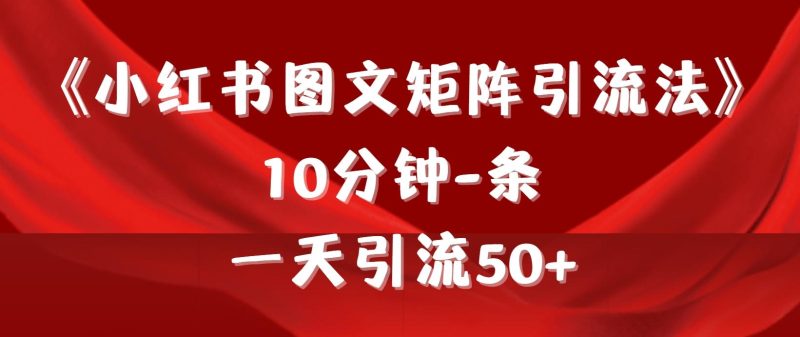 (9538期)《小红书图文矩阵引流法》 10分钟-条 ，一天引流50+-云创智库