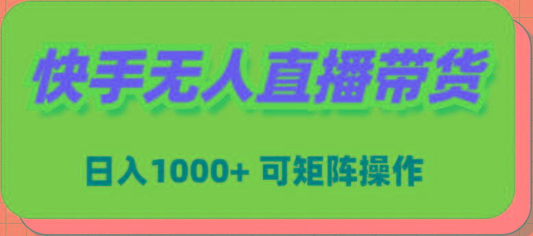 (9542期)快手无人直播带货，新手日入1000+ 可矩阵操作-云创智库