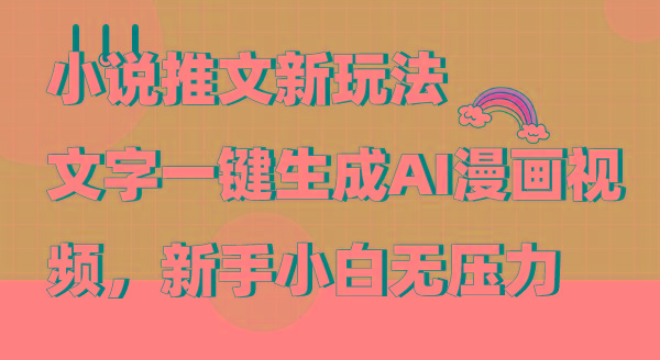 (9555期)小说推文新玩法，文字一键生成AI漫画视频，新手小白无压力-云创智库