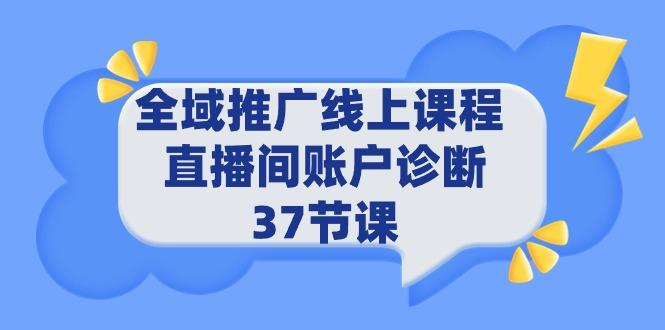 (9577期)全域推广线上课程 _ 直播间账户诊断 37节课-云创智库