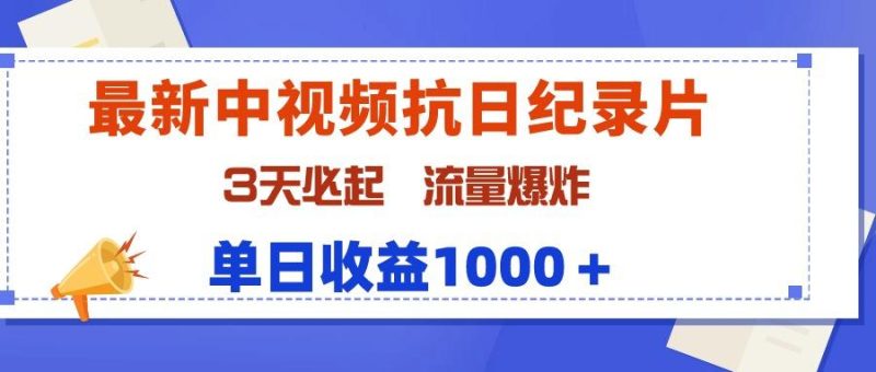 (9579期)最新中视频抗日纪录片，3天必起，流量爆炸，单日收益1000＋-云创智库