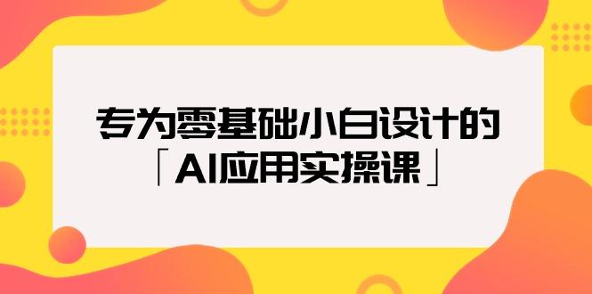 (9578期)专为零基础小白设计的「AI应用实操课」18节视频课-云创智库