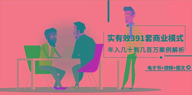 (9607期)真实有效391套商业模式，年入几十到几百万案例解析(电子书+视频+图文)-云创智库