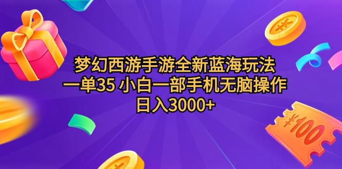 (9612期)梦幻西游手游全新蓝海玩法 一单35 小白一部手机无脑操作 日入3000+轻轻…-云创智库