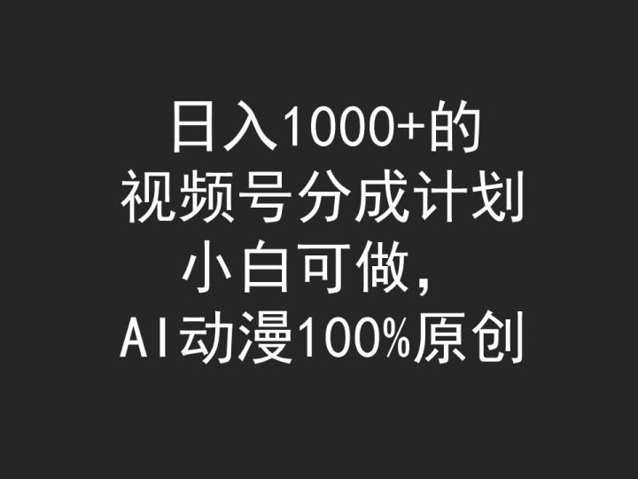 (9653期)日入1000+的视频号分成计划，小白可做，AI动漫100%原创-云创智库