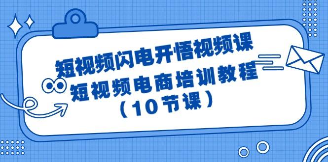 (9682期)短视频-闪电开悟视频课：短视频电商培训教程(10节课)-云创智库