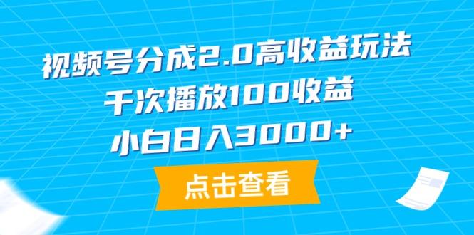 (9716期)视频号分成2.0高收益玩法，千次播放100收益，小白日入3000+-云创智库