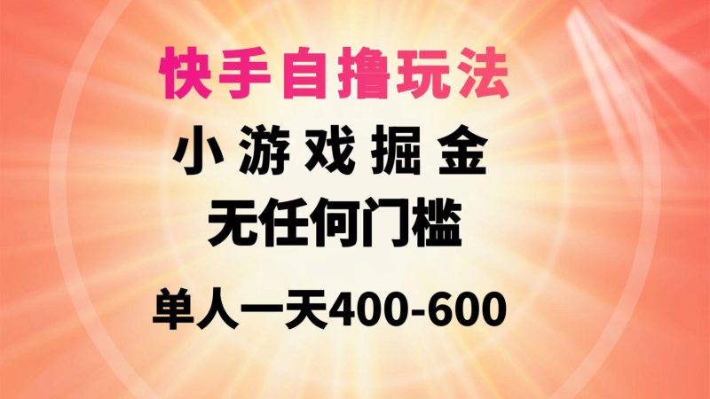 (9712期)快手自撸玩法小游戏掘金无任何门槛单人一天400-600-云创智库