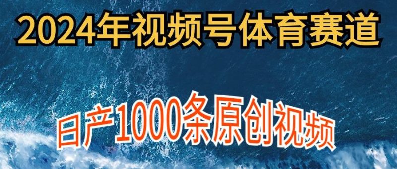 (9810期)2024年体育赛道视频号，新手轻松操作， 日产1000条原创视频,多账号多撸分成-云创智库