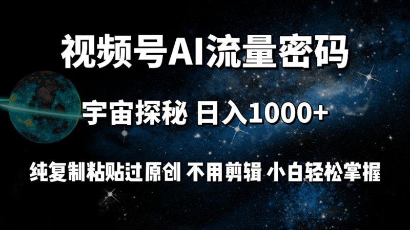 (9797期)视频号流量密码宇宙探秘，日入1000+纯复制粘贴过原创，不用剪辑 小白轻松-云创智库