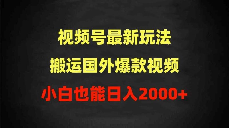 (9796期)2024视频号最新玩法，搬运国外爆款视频，100%过原创，小白也能日入2000+-云创智库