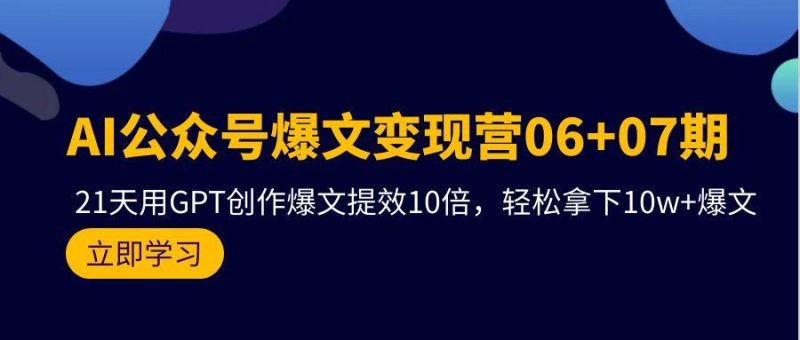 (9839期)AI公众号爆文变现营06+07期，21天用GPT创作爆文提效10倍，轻松拿下10w+爆文-云创智库