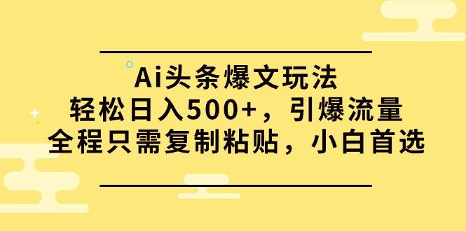(9853期)Ai头条爆文玩法，轻松日入500+，引爆流量全程只需复制粘贴，小白首选-云创智库