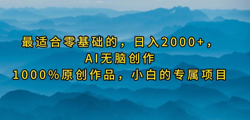 (9866期)最适合零基础的，日入2000+，AI无脑创作，100%原创作品，小白的专属项目-云创智库