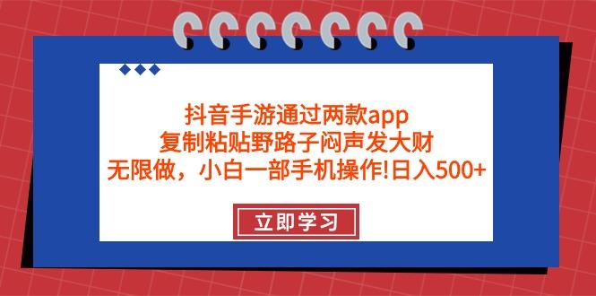 (9912期)抖音手游通过两款app，复制粘贴野路子闷声发大财，无限做 一部手机日入500+-云创智库