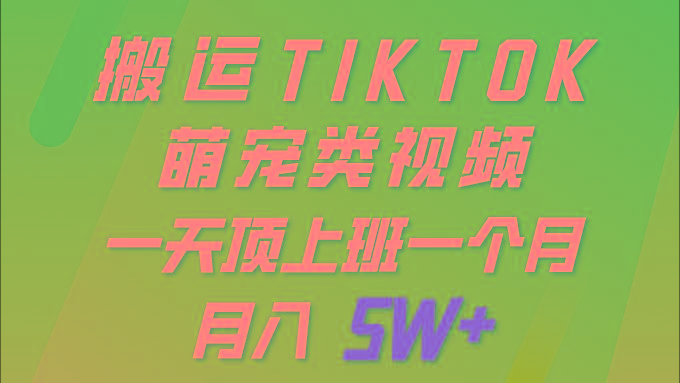 (9931期)一键搬运TIKTOK萌宠类视频 一部手机即可操作 所有平台均可发布 轻松月入5W+-云创智库