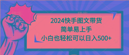 (9958期)2024快手图文带货，简单易上手，小白也轻松可以日入500+-云创智库