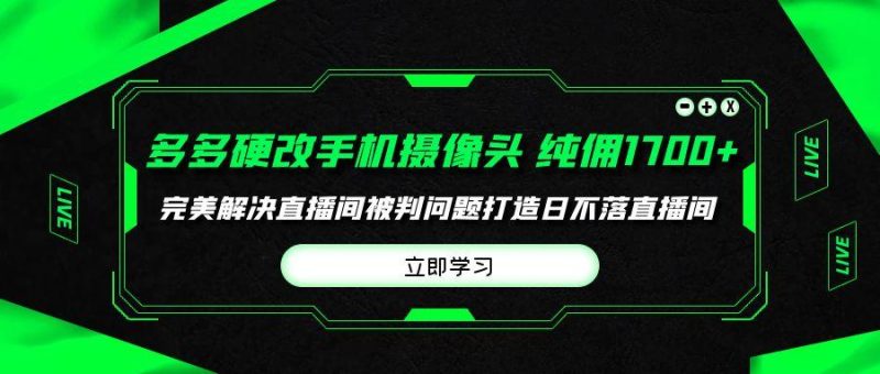 (9987期)多多硬改手机摄像头，单场带货纯佣1700+完美解决直播间被判问题，打造日…-云创智库