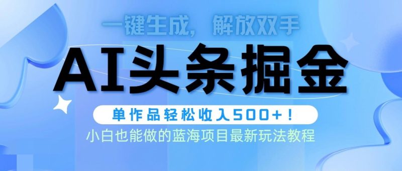 (9984期)头条AI掘金术最新玩法，全AI制作无需人工修稿，一键生成单篇文章收益500+-云创智库