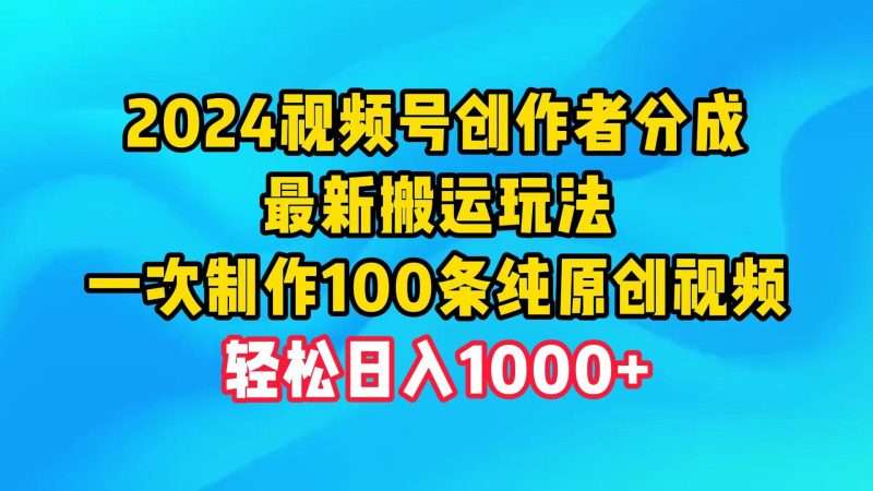 (9989期)2024视频号创作者分成，最新搬运玩法，一次制作100条纯原创视频，日入1000+-云创智库