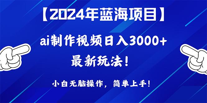 (10014期)2024年蓝海项目，通过ai制作视频日入3000+，小白无脑操作，简单上手！-云创智库