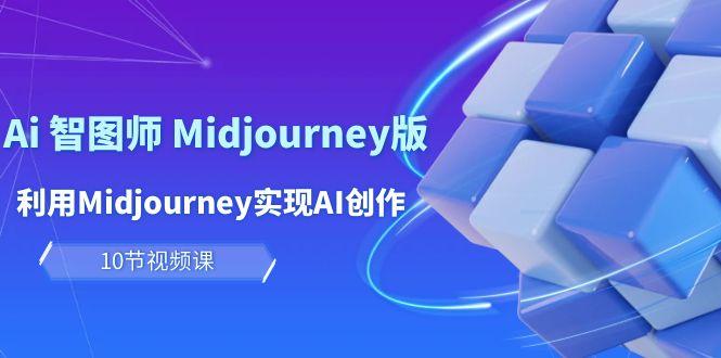 (10066期)玩赚Ai 智图师 Midjourney版：利用Midjourney实现AI创作及变现(10节课)-云创智库