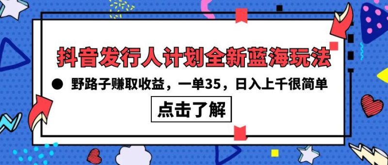 (10067期)抖音发行人计划全新蓝海玩法，野路子赚取收益，一单35，日入上千很简单!-云创智库