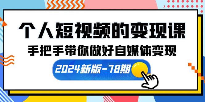 (10079期)个人短视频的变现课【2024新版-78期】手把手带你做好自媒体变现(61节课)-云创智库